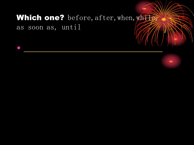 Which one? before,after,when,while,  as soon as, until ________________________________